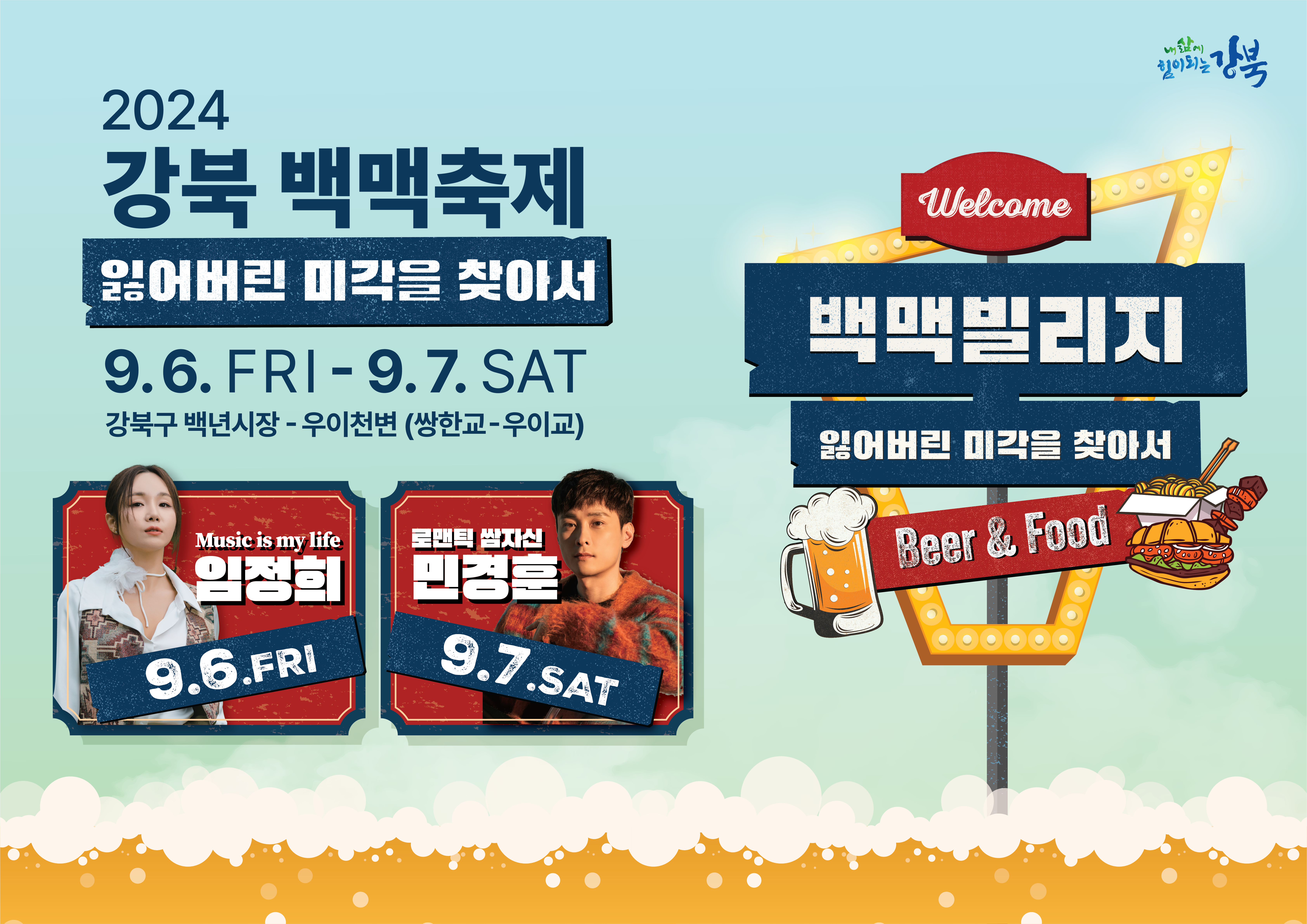 2024 강북 백맥축제 잃어버린 미각을 찾아서 9.6. FRI - 9.7. SAT 강북구 백년시장 - 우이천변(쌍한교 - 우이교)  Music is my life 임정희 9.6.FRI  로맨틱 쌈자신 민경훈 9.7.SAT  백맥빌리지 잃어버린 미각을 찾아서