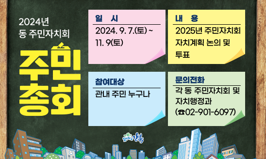 2024년 동 주민자치회 주민총회 개최 

○ 일    시: 2024. 9. 7.(토) ~ 11. 9(토)
○ 내    용: 2025년 주만자치회 자치계획 논의 및 투표
○ 참여대상: 관내 주민 누구나
○ 문의전화: 각 동 주민자치회 및 자치행정과(☎02-901-6097)