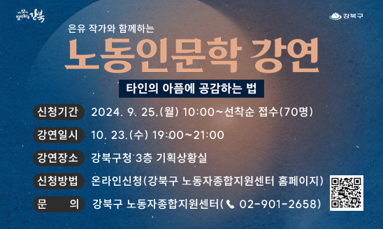 □ 신청기간: 2024. 9. 25.(월) 10:00~선착순 접수(70명)
□ 강연일시: 10. 23.(수) 19:00~21:00
□ 강연장소: 강북구청 3층 기획상황실
□ 신청방법: 온라인신청(강북구 노동자종합지원센터 홈페이지)
□ 문   의: 강북구 노동자종합지원센터(☎ 02-901-2658)
