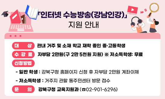 ○ 대   상: 관내 거주 및 소재 학교 재학 중인 중·고등학생 
○ 수 강 료: 자부담 2만원(구 2만 5천원 지원) ※ 저소득학생: 무료
○ 신청방법
 - 일반 학생: 강북구청 홈페이지 신청 후 자부담 2만원 계좌이체
 - 저소득학생: 거주지 관할 동주민센터 방문 접수
○ 문    의: 강북구청 교육지원과(☎02-901-6296)
