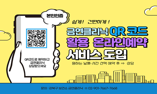 본인인증 
https://m.site.naver.com/1oMYA 바로가기 QR
QR코드로 예약하고 금연클리닉 상담받으세요

쉽게! 간편하게! 
금연클리닉 QR 코드 활용 온라인예약 서비스 도입 
원하는 날짜 시간 선택 예약 후 상담 
문의: 강북구 보건소 금연클리어 ☎02-901-7667-7668